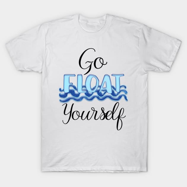 Go Float Yourself T-Shirt by A Magical Mess